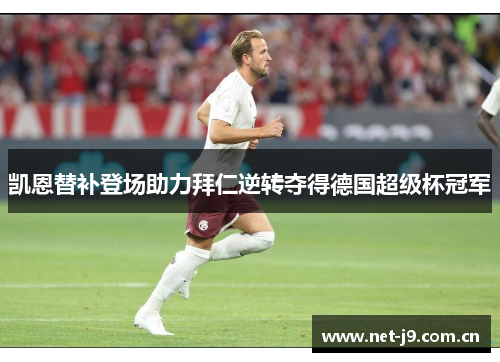 凯恩替补登场助力拜仁逆转夺得德国超级杯冠军